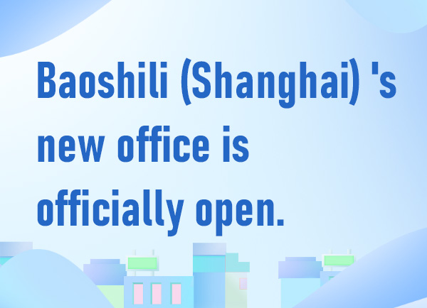 New Chapter Unfolds | Baoshili (Shanghai) 's new office is officially open.